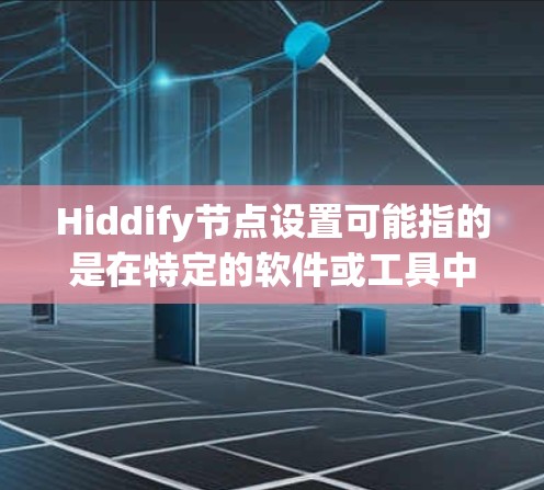 Hiddify节点设置可能指的是在特定的软件或工具中，隐藏某些节点的配置或设置。在不同的上下文中，隐藏节点可能有不同的含义