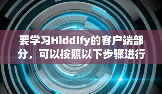 要学习Hiddify的客户端部分，可以按照以下步骤进行