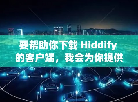 要帮助你下载 Hiddify 的客户端，我会为你提供一个简要的步骤指南。首先，请确认你是否已经安装了 Hiddify 工具。如果还没有安装，你可以按照以下步骤进行