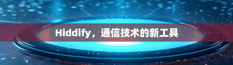 Hiddify，通信技术的新工具