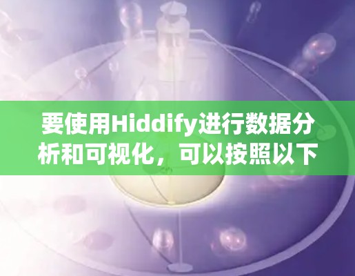 要使用Hiddify进行数据分析和可视化,可以按照以下步骤操作 要使用Hiddify进行数据分析和可视化,可以按照以下步骤操作