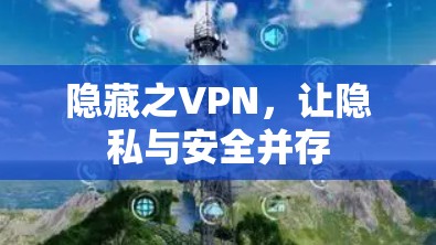 隐藏之VPN，让隐私与安全并存