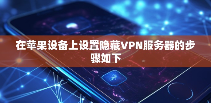 在苹果设备上设置隐藏VPN服务器的步骤如下 在苹果设备上设置隐藏VPN服务器的步骤如下