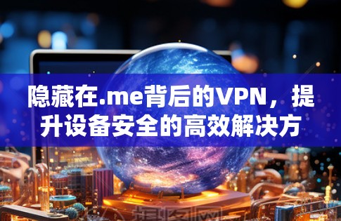 隐藏在.me背后的VPN，提升设备安全的高效解决方案
