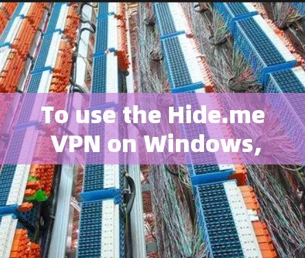 To use the Hide.me VPN on Windows,follow these organized steps: