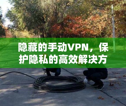 隐藏的手动VPN，保护隐私的高效解决方案