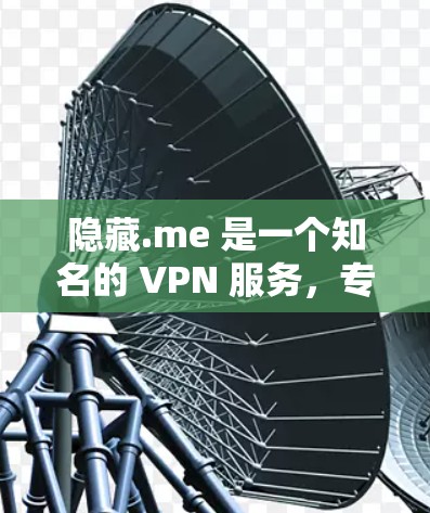 隐藏.me 是一个知名的 VPN 服务,专注于提供安全、高效且易用的VPN解决方案。以下是对隐藏.me 的详细介绍