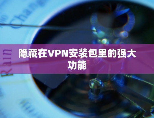 隐藏在VPN安装包里的强大功能