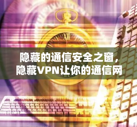 隐藏的通信安全之窗,隐藏VPN让你的通信网络更私密