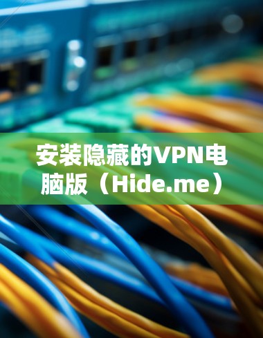 安装隐藏的VPN电脑版(Hide.me)需要遵循以下步骤,确保安全和流畅 安装隐藏的VPN电脑版(Hide.me)需要遵循以下步骤,确保安全和流畅