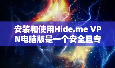 安装和使用Hide.me VPN电脑版是一个安全且专业的VPN服务，以下是详细的步骤和注意事项