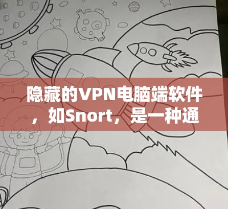 隐藏的VPN电脑端软件，如Snort，是一种通过隐藏网络访问来保护个人隐私和网络安全的工具。以下是对Snort的详细步骤和使用指南