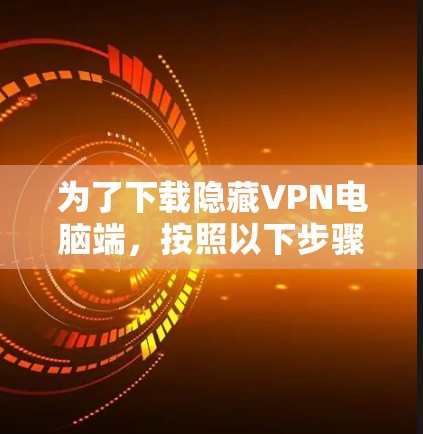 为了下载隐藏VPN电脑端,按照以下步骤操作