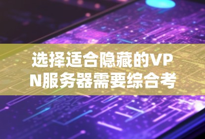 选择适合隐藏的VPN服务器需要综合考虑多个因素，以确保数据安全、隐私保护，并满足使用场景的需求。以下是一个有条理的步骤指南