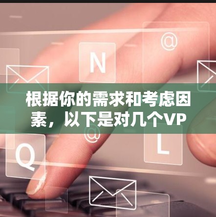 根据你的需求和考虑因素，以下是对几个VPN软件的综合推荐