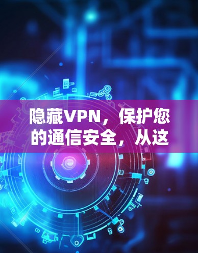 隐藏VPN,保护您的通信安全,从这里开始! 隐藏VPN,保护您的通信安全,从这里开始!