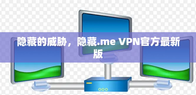 隐藏的威胁，隐藏.me VPN官方最新版