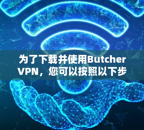 为了下载并使用ButcherVPN，您可以按照以下步骤进行