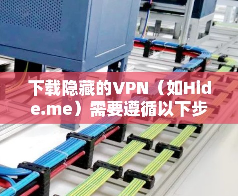 下载隐藏的VPN（如Hide.me）需要遵循以下步骤，确保操作顺利