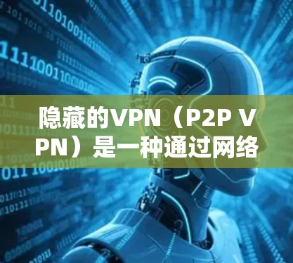 隐藏的VPN(P2P VPN)是一种通过网络协议(如VPN)连接到第三方服务器,以实现即时、安全的网络连接。以下是隐藏的VPN的最新官方下载推荐,包括默认安装版本和第三方应用