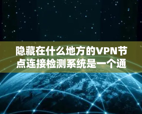 隐藏在什么地方的VPN节点连接检测系统是一个通过多种技术手段来监控和检测网站是否连接到某个VPN服务器的工具。以下是该系统的主要特点、运作方式及其应用