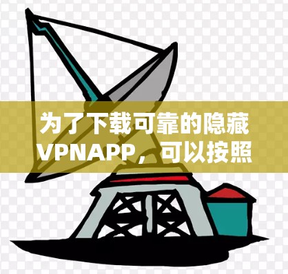 为了下载可靠的隐藏VPNAPP，可以按照以下步骤进行