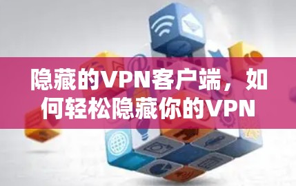 隐藏的VPN客户端,如何轻松隐藏你的VPN连接