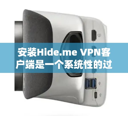 安装Hide.me VPN客户端是一个系统性的过程,涉及多个步骤和可能的风险。以下是一个清晰的步骤指南,帮助你顺利安装和使用该客户端