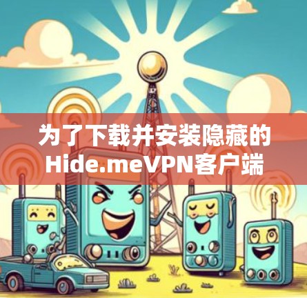 为了下载并安装隐藏的Hide.meVPN客户端，按照以下步骤进行