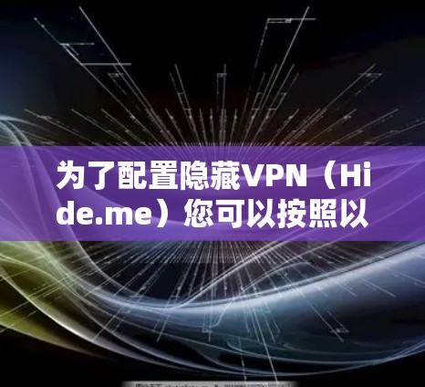 为了配置隐藏VPN(Hide.me)您可以按照以下步骤进行