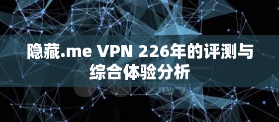 隐藏.me VPN 226年的评测与综合体验分析