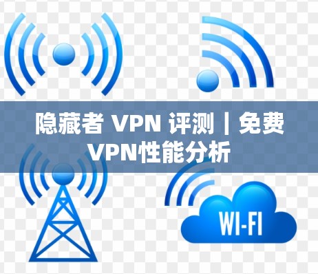 隐藏者 VPN 评测|免费VPN性能分析