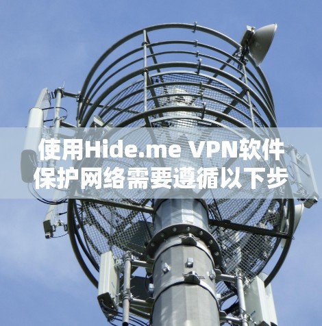 使用Hide.me VPN软件保护网络需要遵循以下步骤，确保安全和操作正确