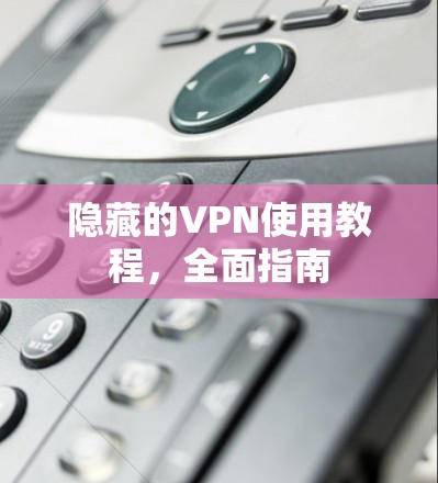 隐藏的VPN使用教程，全面指南