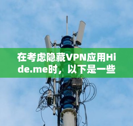 在考虑隐藏VPN应用Hide.me时，以下是一些关键点的总结和建议