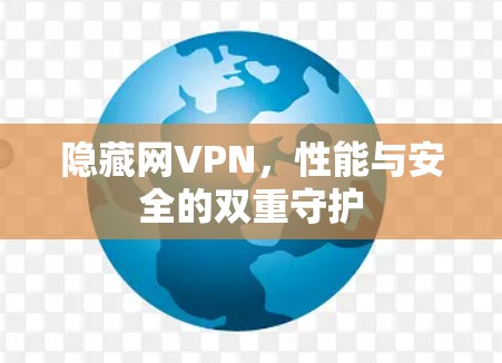 隐藏网VPN，性能与安全的双重守护