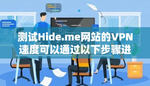测试Hide.me网站的VPN速度可以通过以下步骤进行