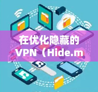 在优化隐藏的VPN(Hide.me VPN)的性能时,选择合适的节点是至关重要的。以下是一些优化节点选择的技巧