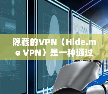 隐藏的VPN(Hide.me VPN)是一种通过网络设备隐藏来源,提供加密通信的网络服务,旨在防止网络攻击和数据泄露。以下是详细的步骤和信息,帮助您更好地了解和使用隐藏的VPN