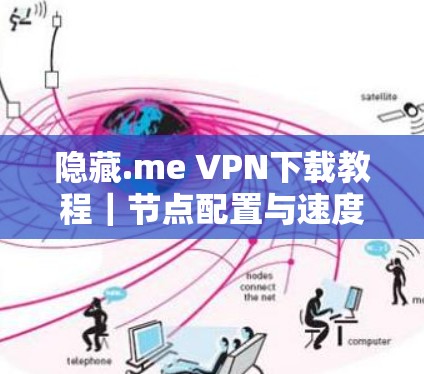隐藏.me VPN下载教程|节点配置与速度测试指南
