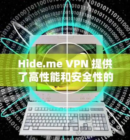 Hide.me VPN 提供了高性能和安全性的 VPN 服务,其线路质量测试可以从以下几个方面入手