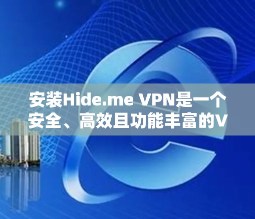 安装Hide.me VPN是一个安全、高效且功能丰富的VPN应用，旨在保护你的网络连接。以下是详细的安装步骤和注意事项