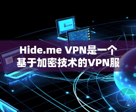 Hide.me VPN是一个基于加密技术的VPN服务,其安全性和可靠性都得到了广泛认可。以下是对其真实安全性的详细介绍