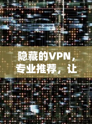隐藏的VPN,专业推荐,让你轻松省心