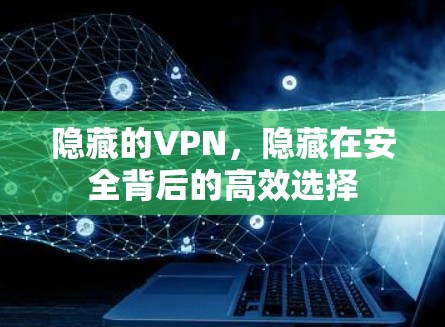 隐藏的VPN,隐藏在安全背后的高效选择