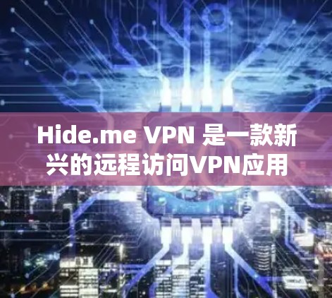 Hide.me VPN 是一款新兴的远程访问VPN应用,近年来因其在多个平台上的广泛支持而受到关注。以下是对它的详细介绍