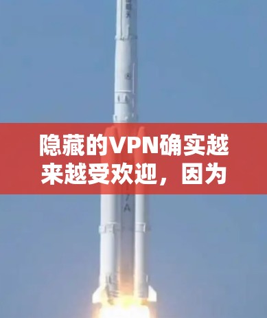 隐藏的VPN确实越来越受欢迎，因为它们无需下载软件，直接登录即可。以下是隐藏VPN的最新版本和下载入口，供参考