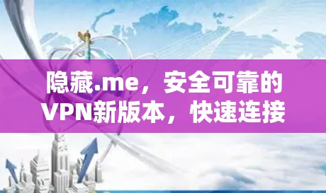 隐藏.me,安全可靠的VPN新版本,快速连接,放心畅享