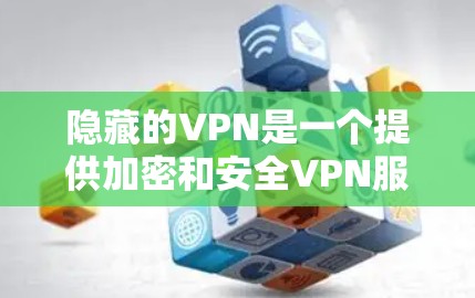 隐藏的VPN是一个提供加密和安全VPN服务的软件,旨在保护用户的数据和视频流的安全。以下是对隐藏的VPN的详细介绍