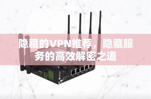 隐藏的VPN推荐，隐藏服务的高效解密之道